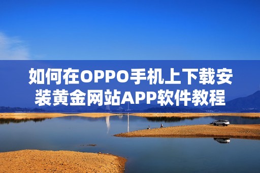 如何在OPPO手机上下载安装黄金网站APP软件教程