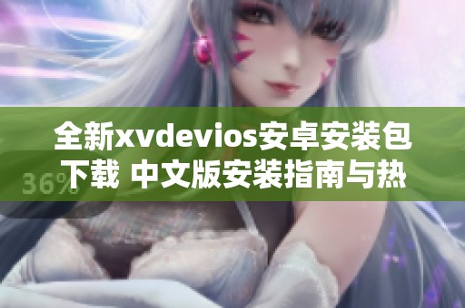 全新xvdevios安卓安装包下载 中文版安装指南与热点分析