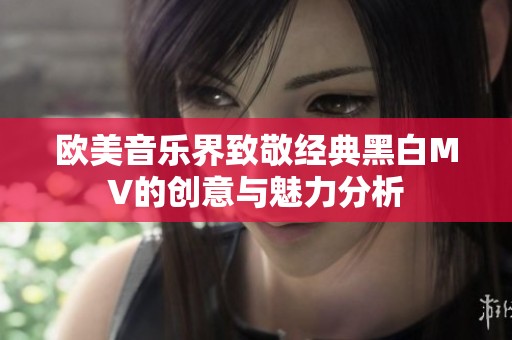 欧美音乐界致敬经典黑白MV的创意与魅力分析