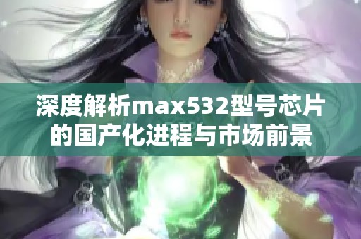 深度解析max532型号芯片的国产化进程与市场前景