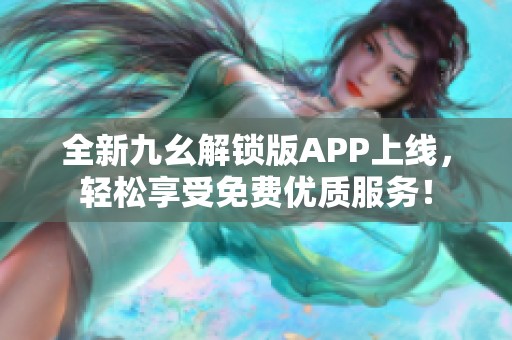 全新九幺解锁版APP上线，轻松享受免费优质服务！