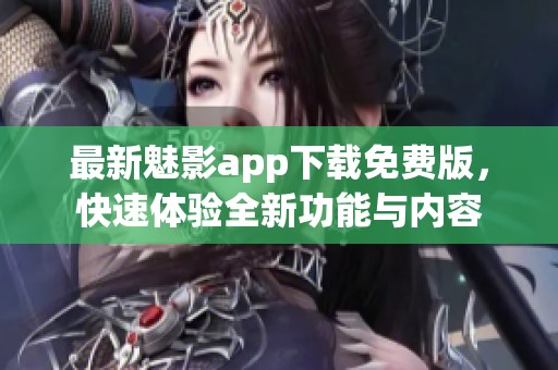 最新魅影app下载免费版，快速体验全新功能与内容