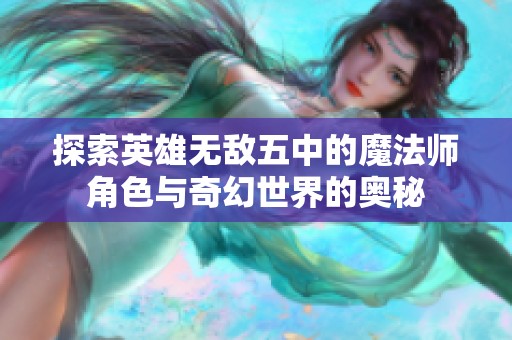 探索英雄无敌五中的魔法师角色与奇幻世界的奥秘