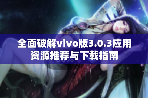 全面破解vivo版3.0.3应用资源推荐与下载指南