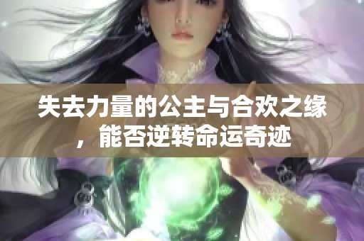 失去力量的公主与合欢之缘，能否逆转命运奇迹