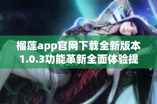 榴莲app官网下载全新版本1.0.3功能革新全面体验提升