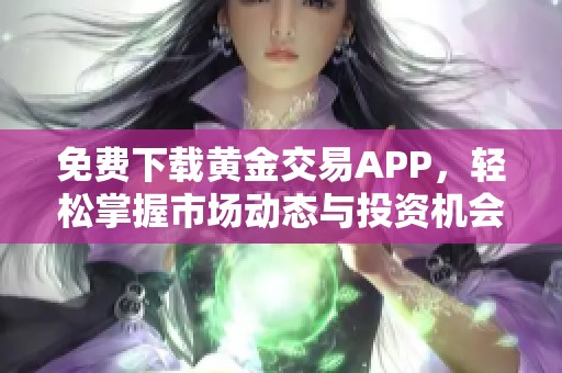 免费下载黄金交易APP，轻松掌握市场动态与投资机会