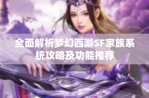 全面解析梦幻西游SF家族系统攻略及功能推荐