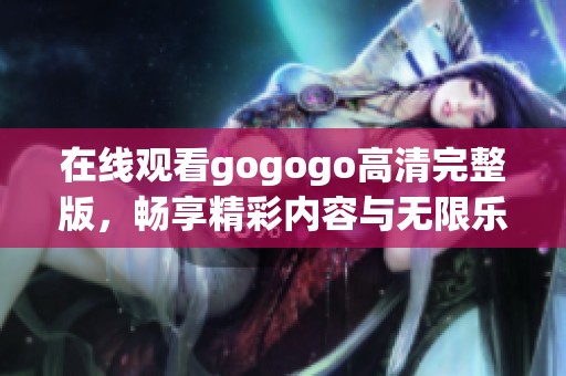 在线观看gogogo高清完整版，畅享精彩内容与无限乐趣