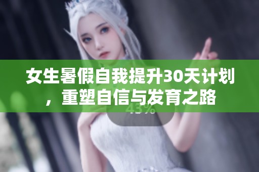 女生暑假自我提升30天计划，重塑自信与发育之路