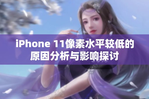 iPhone 11像素水平较低的原因分析与影响探讨