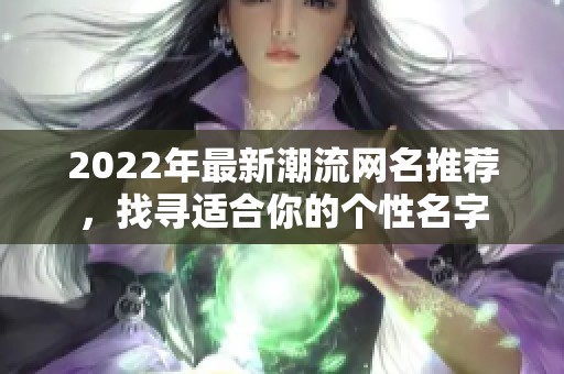 2022年最新潮流网名推荐，找寻适合你的个性名字