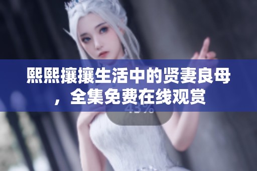 熙熙攘攘生活中的贤妻良母，全集免费在线观赏