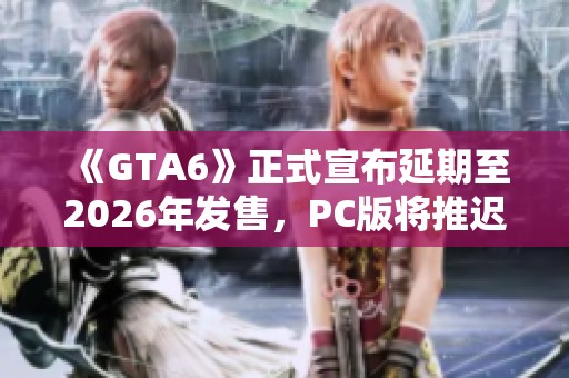 《GTA6》正式宣布延期至2026年发售，PC版将推迟一年以上