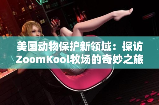 美国动物保护新领域：探访ZoomKool牧场的奇妙之旅