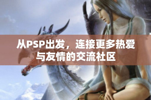 从PSP出发，连接更多热爱与友情的交流社区