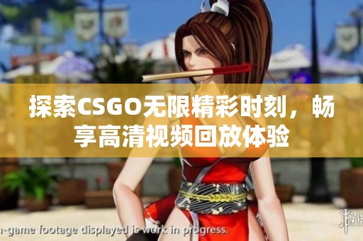 探索CSGO无限精彩时刻，畅享高清视频回放体验