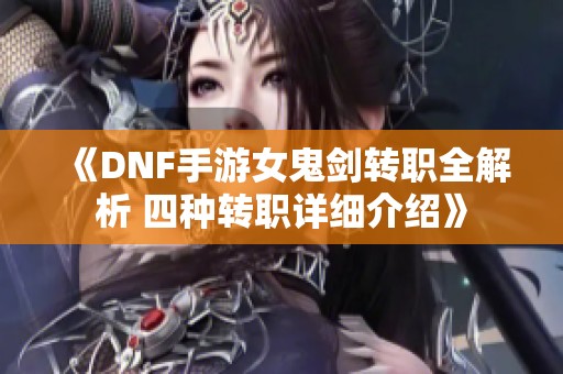 《DNF手游女鬼剑转职全解析 四种转职详细介绍》