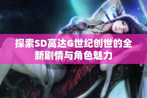 探索SD高达G世纪创世的全新剧情与角色魅力