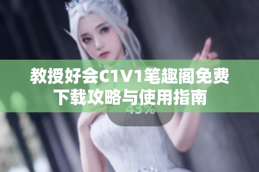 教授好会C1V1笔趣阁免费下载攻略与使用指南