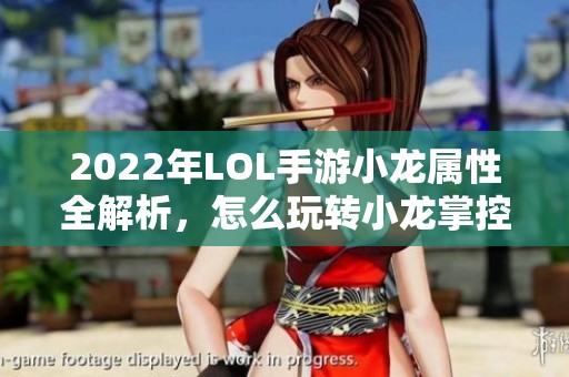 2022年LOL手游小龙属性全解析，怎么玩转小龙掌控战局