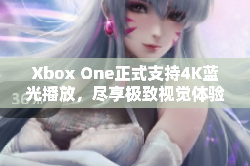 Xbox One正式支持4K蓝光播放，尽享极致视觉体验！