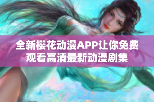 全新樱花动漫APP让你免费观看高清最新动漫剧集