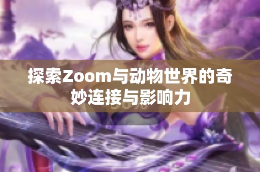 探索Zoom与动物世界的奇妙连接与影响力