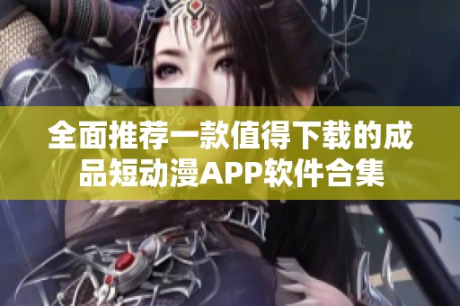 全面推荐一款值得下载的成品短动漫APP软件合集