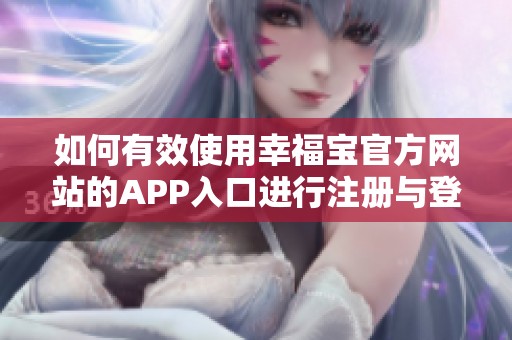 如何有效使用幸福宝官方网站的APP入口进行注册与登陆