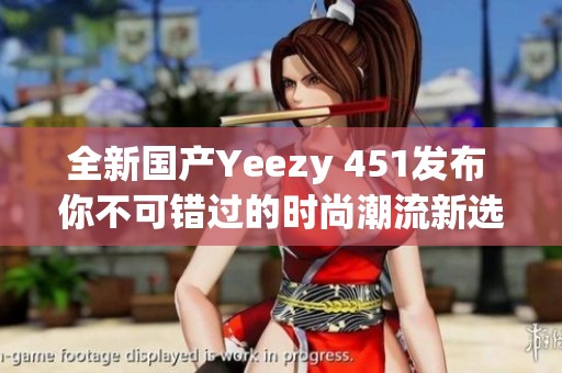 全新国产Yeezy 451发布 你不可错过的时尚潮流新选择