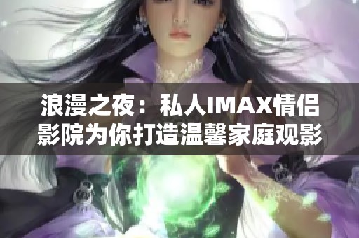 浪漫之夜：私人IMAX情侣影院为你打造温馨家庭观影体验