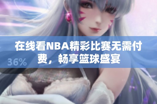 在线看NBA精彩比赛无需付费，畅享篮球盛宴