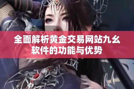 全面解析黄金交易网站九幺软件的功能与优势