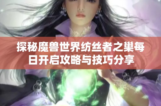 探秘魔兽世界纺丝者之巢每日开启攻略与技巧分享