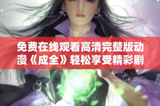 免费在线观看高清完整版动漫《成全》轻松享受精彩剧情