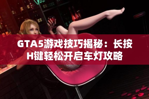 GTA5游戏技巧揭秘：长按H键轻松开启车灯攻略