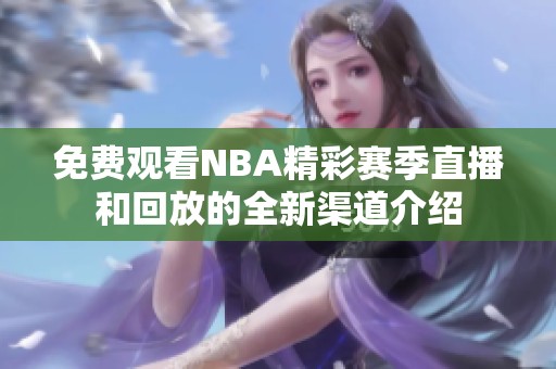 免费观看NBA精彩赛季直播和回放的全新渠道介绍