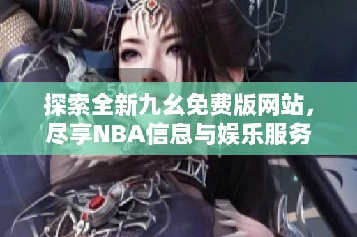 探索全新九幺免费版网站，尽享NBA信息与娱乐服务