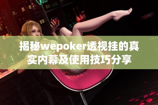 揭秘wepoker透视挂的真实内幕及使用技巧分享