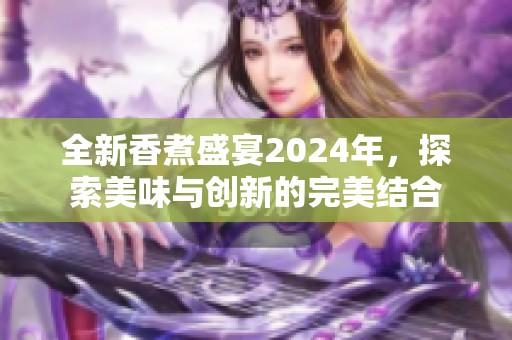 全新香煮盛宴2024年，探索美味与创新的完美结合