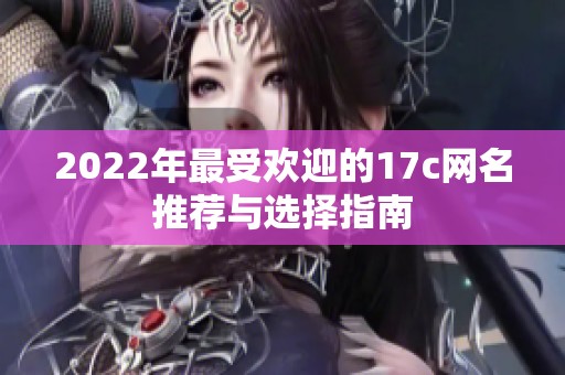 2022年最受欢迎的17c网名推荐与选择指南