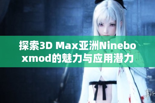 探索3D Max亚洲Nineboxmod的魅力与应用潜力