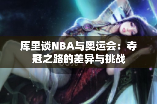 库里谈NBA与奥运会：夺冠之路的差异与挑战