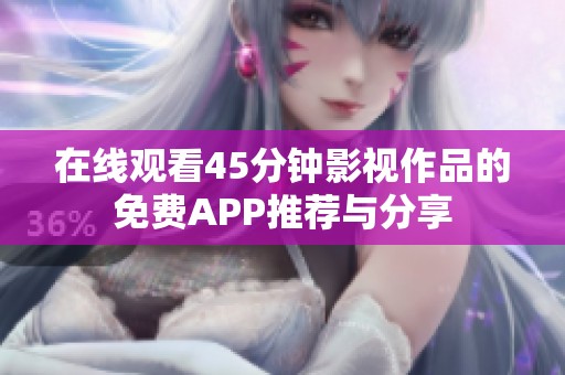 在线观看45分钟影视作品的免费APP推荐与分享