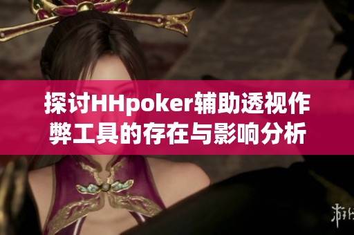 探讨HHpoker辅助透视作弊工具的存在与影响分析