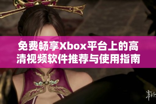 免费畅享Xbox平台上的高清视频软件推荐与使用指南