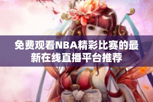 免费观看NBA精彩比赛的最新在线直播平台推荐