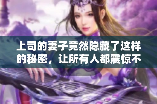 上司的妻子竟然隐藏了这样的秘密，让所有人都震惊不已