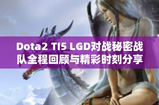 Dota2 TI5 LGD对战秘密战队全程回顾与精彩时刻分享